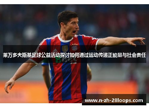 莱万多夫斯基足球公益活动探讨如何通过运动传递正能量与社会责任