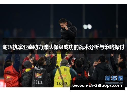 谢晖执掌亚泰助力球队保级成功的战术分析与策略探讨