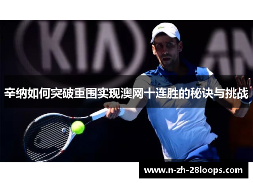 辛纳如何突破重围实现澳网十连胜的秘诀与挑战