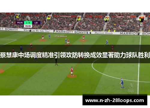 蔡慧康中场调度精准引领攻防转换成效显著助力球队胜利